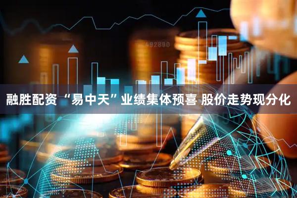 融胜配资 “易中天”业绩集体预喜 股价走势现分化