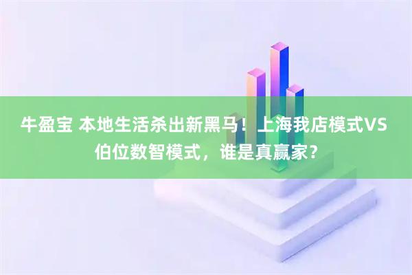 牛盈宝 本地生活杀出新黑马！上海我店模式VS 伯位数智模式，谁是真赢家？