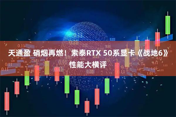天通盈 硝烟再燃！索泰RTX 50系显卡《战地6》性能大横评