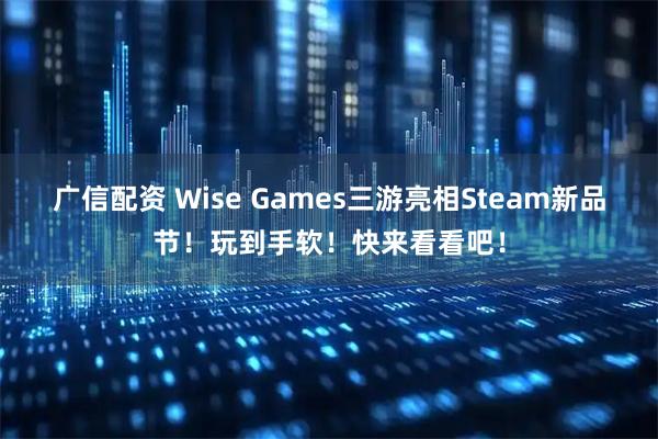 广信配资 Wise Games三游亮相Steam新品节！玩到手软！快来看看吧！