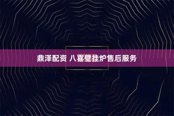鼎泽配资 八喜壁挂炉售后服务