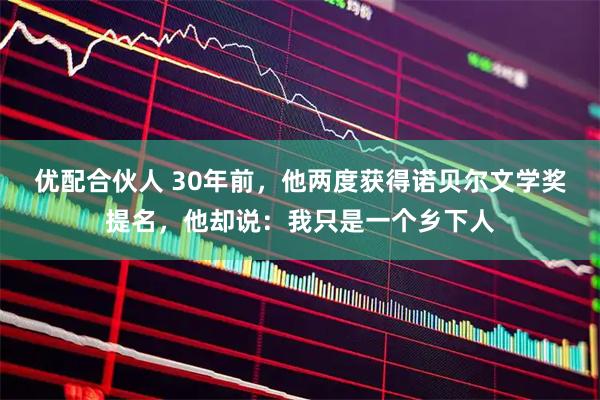 优配合伙人 30年前，他两度获得诺贝尔文学奖提名，他却说：我只是一个乡下人